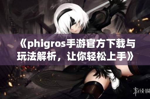 《phigros手游官方下载与玩法解析，让你轻松上手》