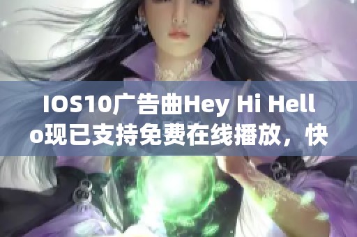 IOS10广告曲Hey Hi Hello现已支持免费在线播放，快来喜马拉雅试听吧