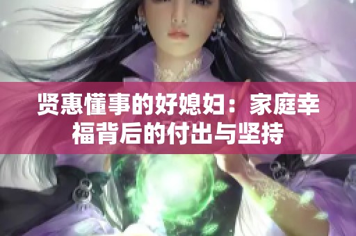 贤惠懂事的好媳妇：家庭幸福背后的付出与坚持