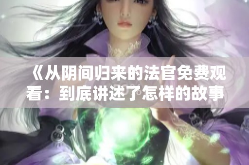 《从阴间归来的法官免费观看：到底讲述了怎样的故事》