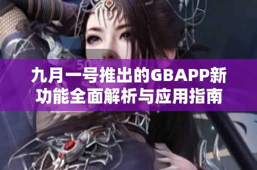 九月一号推出的GBAPP新功能全面解析与应用指南