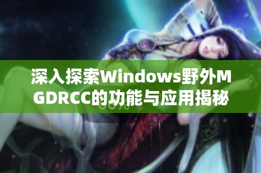 深入探索Windows野外MGDRCC的功能与应用揭秘