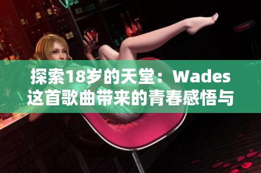 探索18岁的天堂：Wades这首歌曲带来的青春感悟与美好回忆