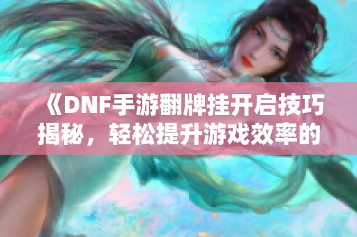 《DNF手游翻牌挂开启技巧揭秘，轻松提升游戏效率的方法》