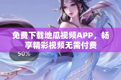 免费下载地瓜视频APP，畅享精彩视频无需付费