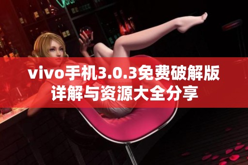 vivo手机3.0.3免费破解版详解与资源大全分享