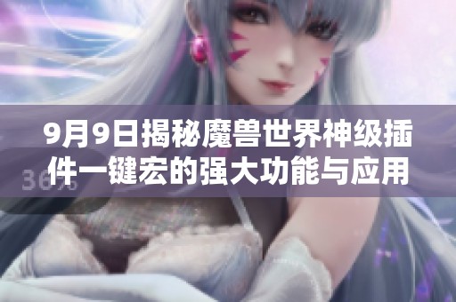 9月9日揭秘魔兽世界神级插件一键宏的强大功能与应用技巧