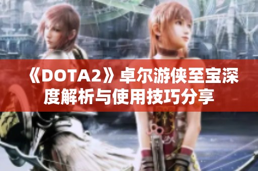 《DOTA2》卓尔游侠至宝深度解析与使用技巧分享