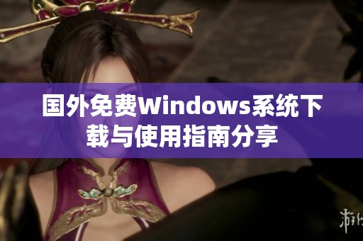 国外免费Windows系统下载与使用指南分享