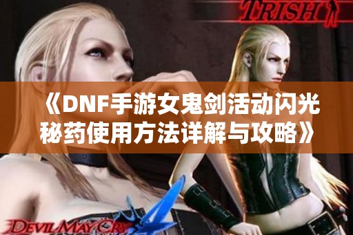 《DNF手游女鬼剑活动闪光秘药使用方法详解与攻略》