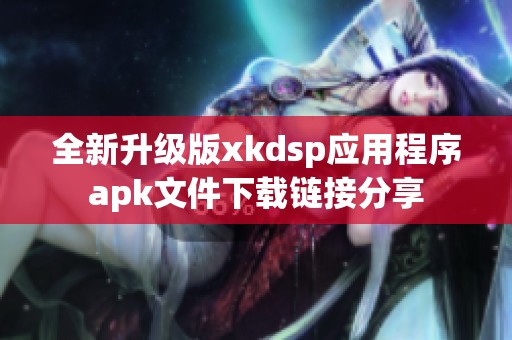 全新升级版xkdsp应用程序apk文件下载链接分享