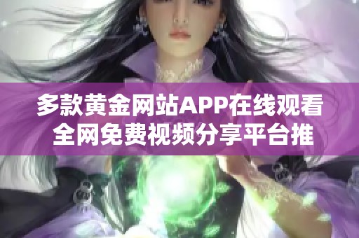 多款黄金网站APP在线观看 全网免费视频分享平台推荐