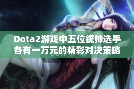 Dota2游戏中五位统帅选手各有一万元的精彩对决策略分析