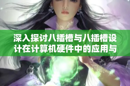 深入探讨八插槽与八插槽设计在计算机硬件中的应用与效果