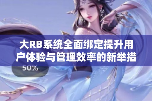 大RB系统全面绑定提升用户体验与管理效率的新举措