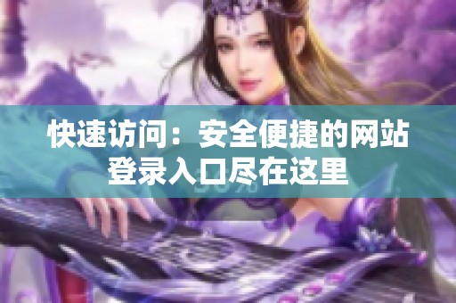 快速访问：安全便捷的网站登录入口尽在这里