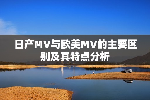 日产MV与欧美MV的主要区别及其特点分析