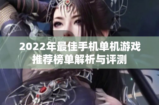 2022年最佳手机单机游戏推荐榜单解析与评测