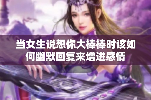 当女生说想你大棒棒时该如何幽默回复来增进感情