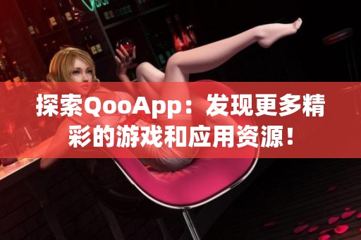 探索QooApp：发现更多精彩的游戏和应用资源！