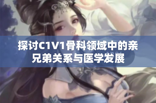 探讨C1V1骨科领域中的亲兄弟关系与医学发展