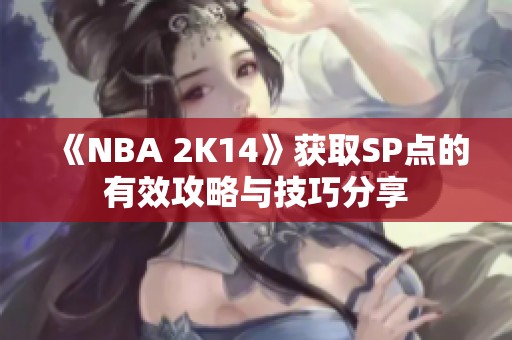 《NBA 2K14》获取SP点的有效攻略与技巧分享