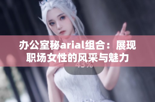 办公室秘arial组合：展现职场女性的风采与魅力