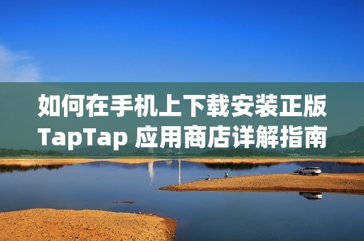 如何在手机上下载安装正版TapTap 应用商店详解指南