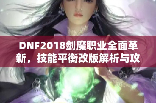 DNF2018剑魔职业全面革新，技能平衡改版解析与攻略分享