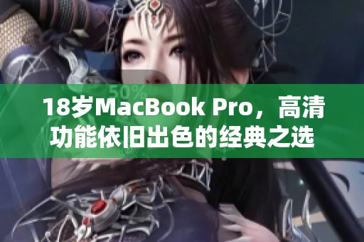 18岁MacBook Pro，高清功能依旧出色的经典之选