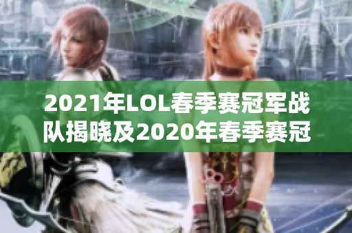 2021年LOL春季赛冠军战队揭晓及2020年春季赛冠军回顾