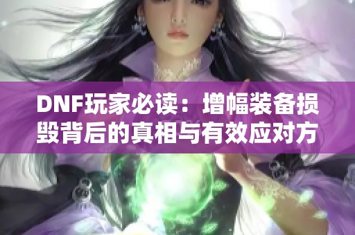 DNF玩家必读：增幅装备损毁背后的真相与有效应对方案