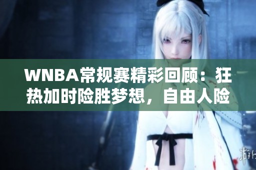 WNBA常规赛精彩回顾：狂热加时险胜梦想，自由人险胜王牌