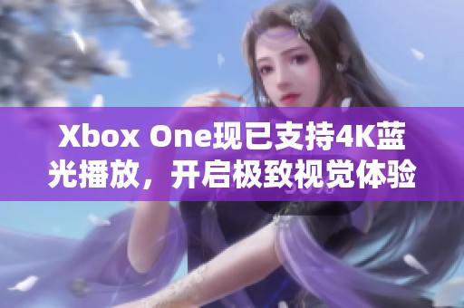 Xbox One现已支持4K蓝光播放，开启极致视觉体验之旅