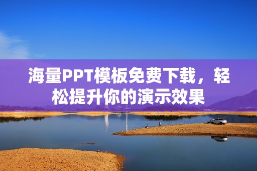 海量PPT模板免费下载，轻松提升你的演示效果