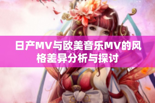 日产MV与欧美音乐MV的风格差异分析与探讨