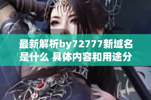 最新解析by72777新域名是什么 具体内容和用途分享