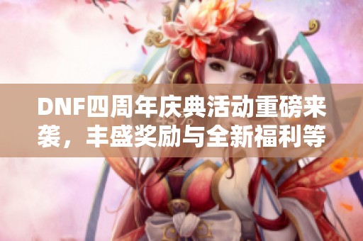 DNF四周年庆典活动重磅来袭，丰盛奖励与全新福利等你领取