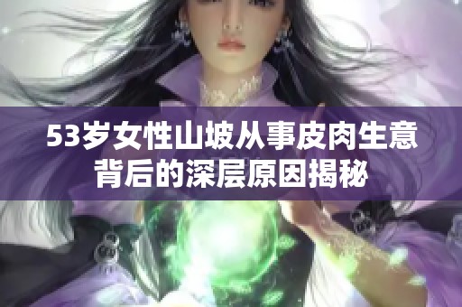 53岁女性山坡从事皮肉生意背后的深层原因揭秘