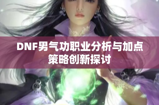 DNF男气功职业分析与加点策略创新探讨