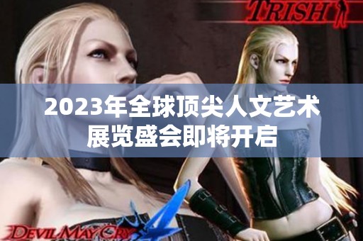 2023年全球顶尖人文艺术展览盛会即将开启