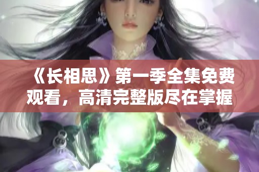 《长相思》第一季全集免费观看，高清完整版尽在掌握