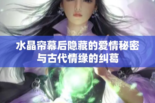 水晶帘幕后隐藏的爱情秘密与古代情缘的纠葛