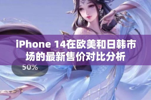 iPhone 14在欧美和日韩市场的最新售价对比分析