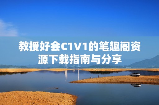 教授好会C1V1的笔趣阁资源下载指南与分享