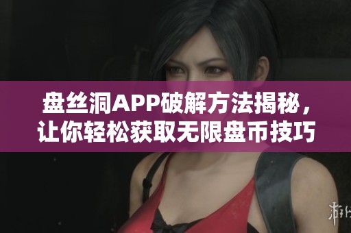 盘丝洞APP破解方法揭秘，让你轻松获取无限盘币技巧