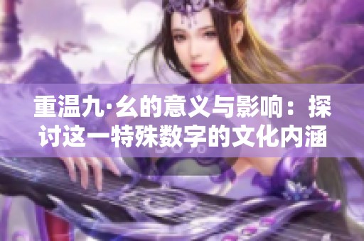 重温九·幺的意义与影响：探讨这一特殊数字的文化内涵