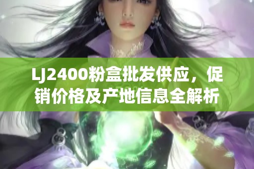 LJ2400粉盒批发供应，促销价格及产地信息全解析