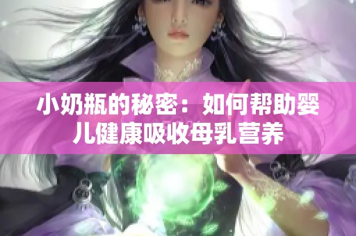 小奶瓶的秘密：如何帮助婴儿健康吸收母乳营养