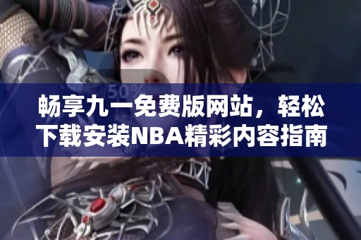 畅享九一免费版网站，轻松下载安装NBA精彩内容指南